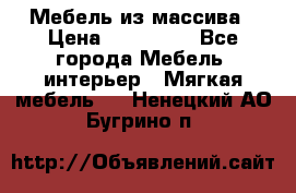 Мебель из массива › Цена ­ 100 000 - Все города Мебель, интерьер » Мягкая мебель   . Ненецкий АО,Бугрино п.